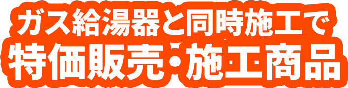 ガス給湯器と同時施工で特価販売・施工商品